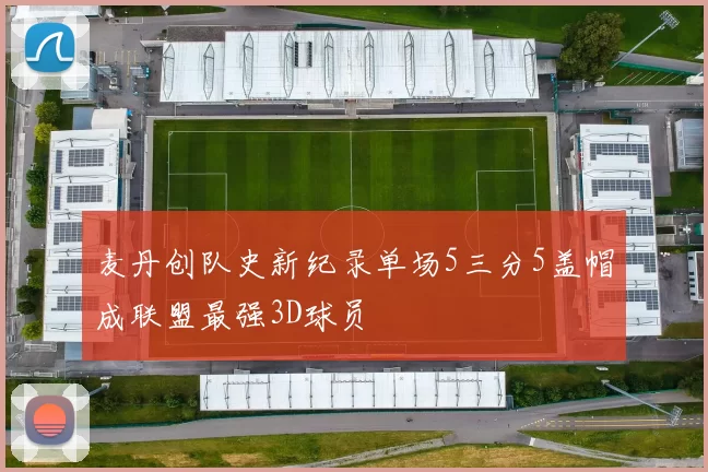麦丹创队史新纪录单场5三分5盖帽成联盟最强3D球员