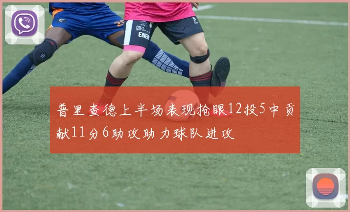 普里查德上半场表现抢眼12投5中贡献11分6助攻助力球队进攻