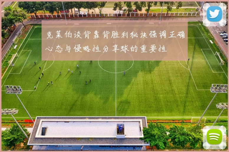 克莱伯谈背靠背胜利秘诀强调正确心态与侵略性分享球的重要性