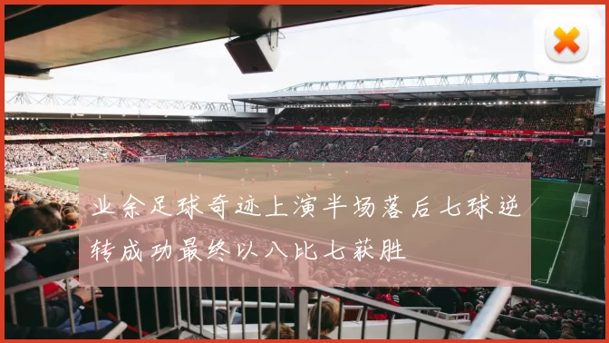 业余足球奇迹上演半场落后七球逆转成功最终以八比七获胜