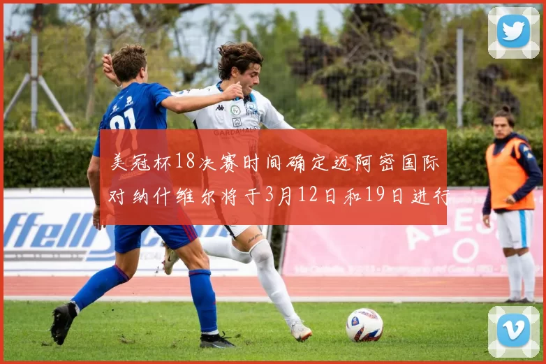 美冠杯18决赛时间确定迈阿密国际对纳什维尔将于3月12日和19日进行较量