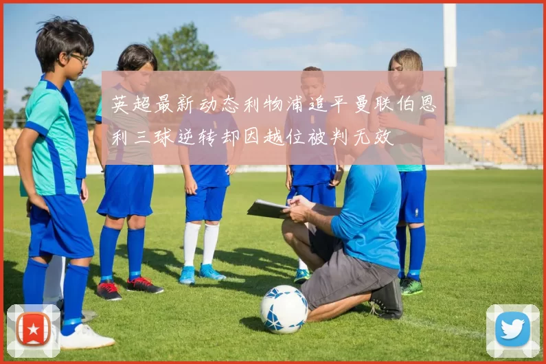 英超最新动态利物浦追平曼联伯恩利三球逆转却因越位被判无效