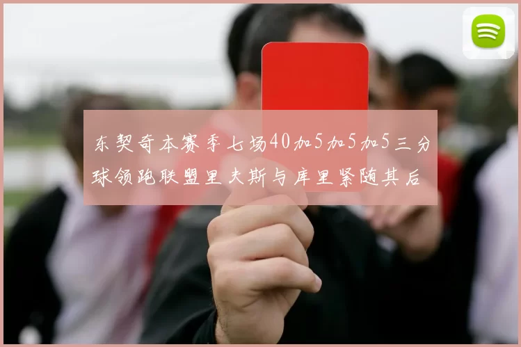 东契奇本赛季七场40加5加5加5三分球领跑联盟里夫斯与库里紧随其后