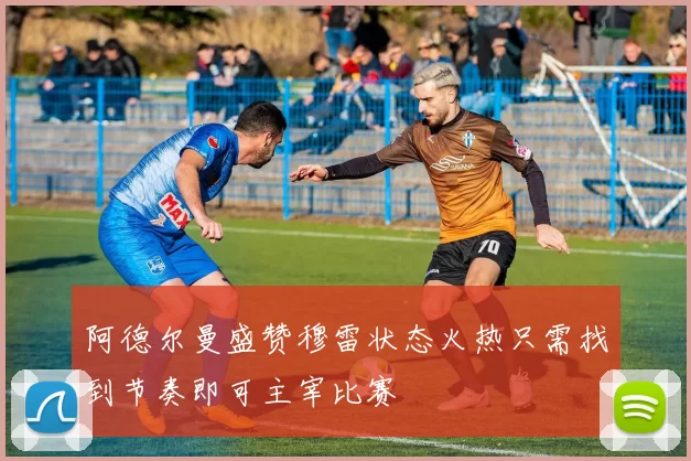 阿德尔曼盛赞穆雷状态火热只需找到节奏即可主宰比赛