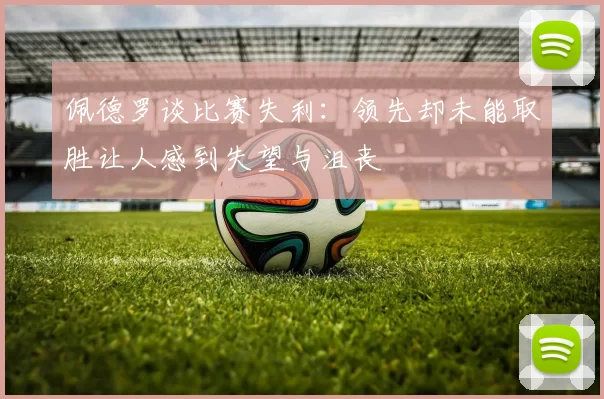 佩德罗谈比赛失利：领先却未能取胜让人感到失望与沮丧