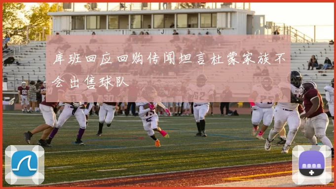 库班回应回购传闻坦言杜蒙家族不会出售球队